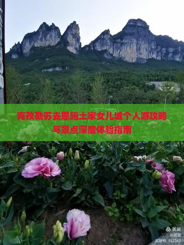 克孜勒苏去恩施土家女儿城个人游攻略与景点深度体验指南