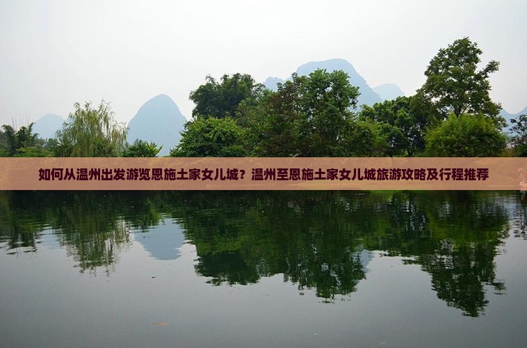 如何从温州出发游览恩施土家女儿城？温州至恩施土家女儿城旅游攻略及行程推荐