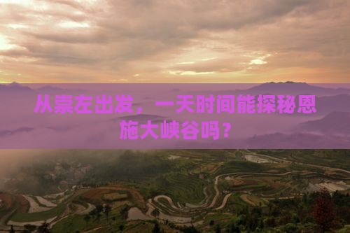 从崇左出发，一天时间能探秘恩施大峡谷吗？