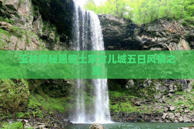玉林探秘恩施土家女儿城五日风情之旅