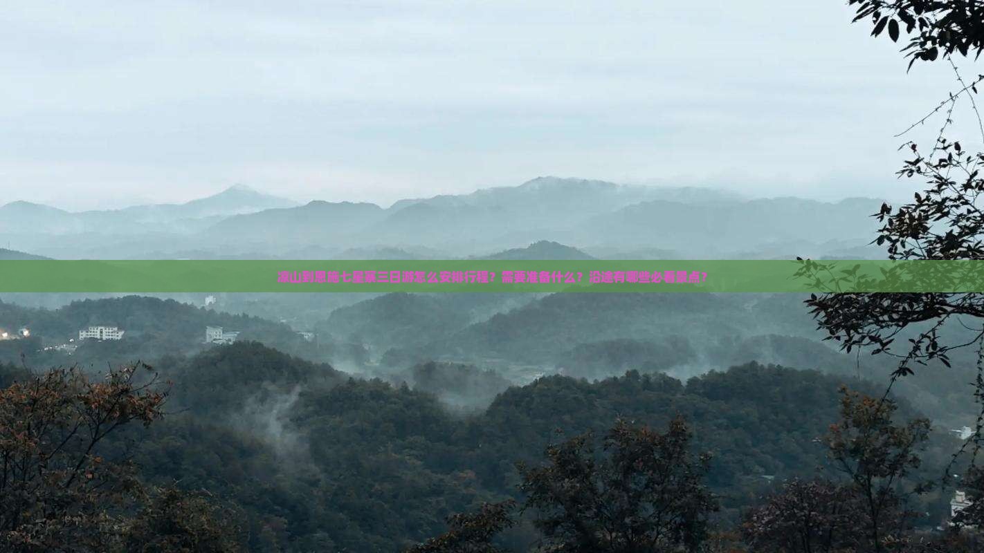 凉山到恩施七星寨三日游怎么安排行程？需要准备什么？沿途有哪些必看景点？