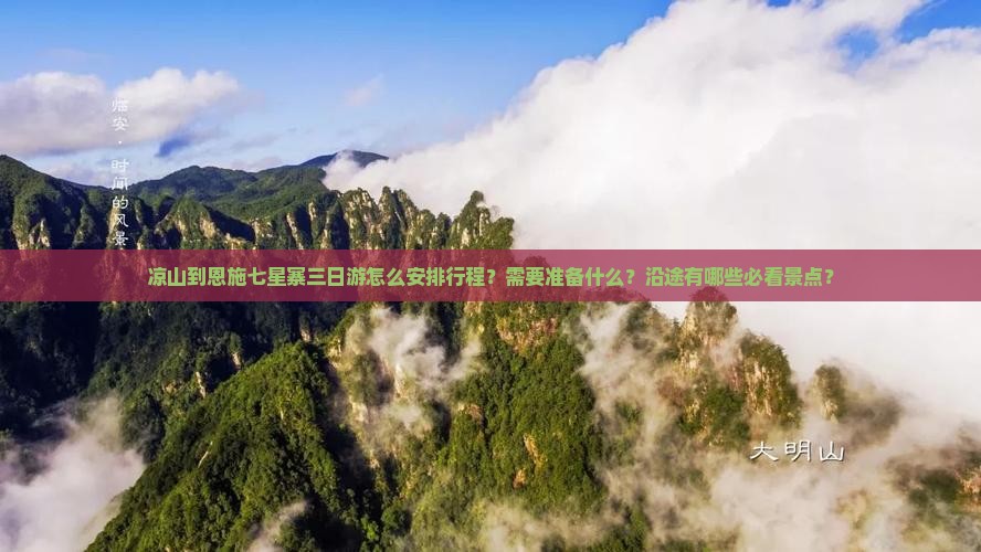 凉山到恩施七星寨三日游怎么安排行程？需要准备什么？沿途有哪些必看景点？