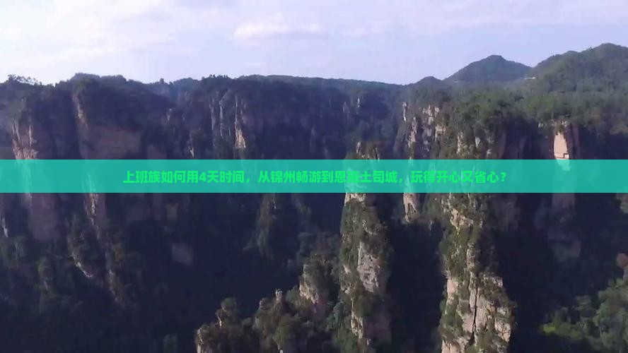 上班族如何用4天时间，从锦州畅游到恩施土司城，玩得开心又省心？