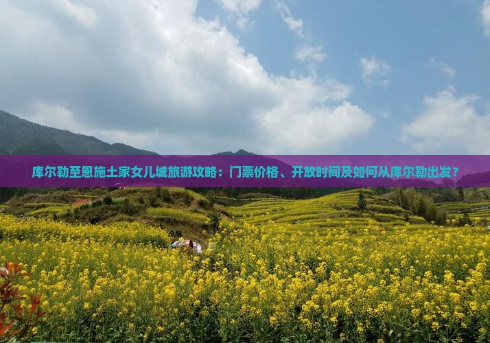库尔勒至恩施土家女儿城旅游攻略：门票价格、开放时间及如何从库尔勒出发？