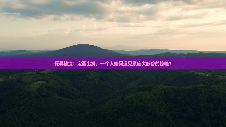 探寻秘境！定西出发，一个人如何遇见恩施大峡谷的惊艳？