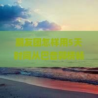 朋友团怎样用5天时间从巴音郭楞畅游恩施大峡谷，玩耍攻略求分享呀！