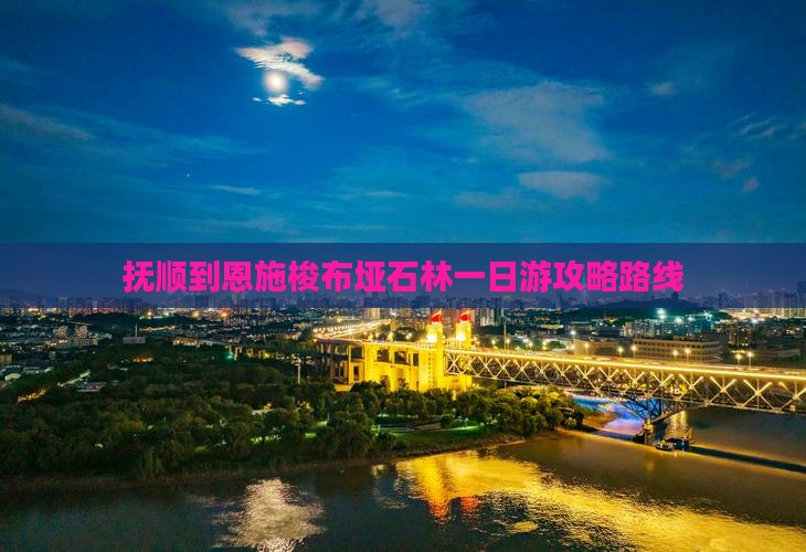 抚顺到恩施梭布垭石林一日游攻略路线