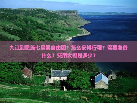 九江到恩施七星寨自由团？怎么安排行程？需要准备什么？费用大概是多少？