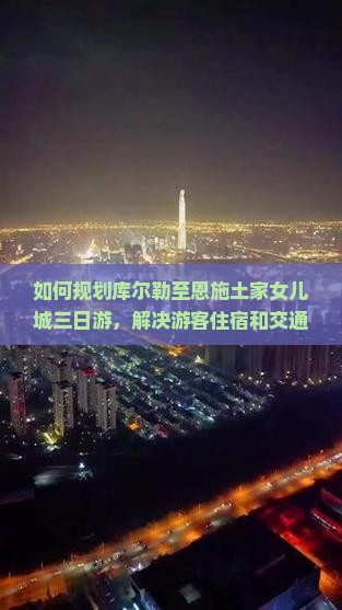 如何规划库尔勒至恩施土家女儿城三日游，解决游客住宿和交通痛点？
