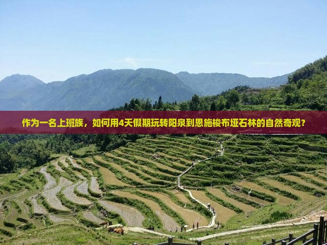 作为一名上班族，如何用4天假期玩转阳泉到恩施梭布垭石林的自然奇观？