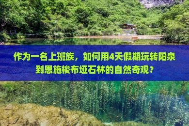 作为一名上班族，如何用4天假期玩转阳泉到恩施梭布垭石林的自然奇观？
