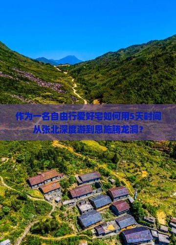 作为一名自由行爱好宅如何用5天时间从张北深度游到恩施腾龙洞？