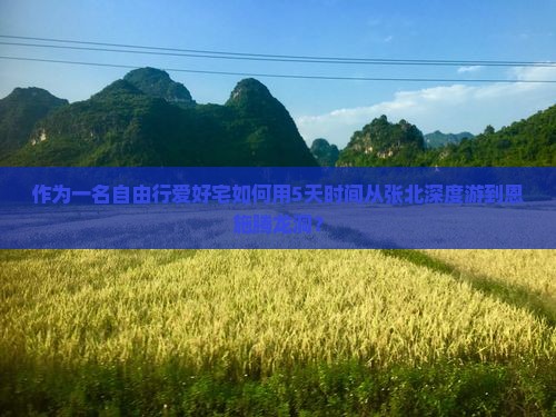 作为一名自由行爱好宅如何用5天时间从张北深度游到恩施腾龙洞？