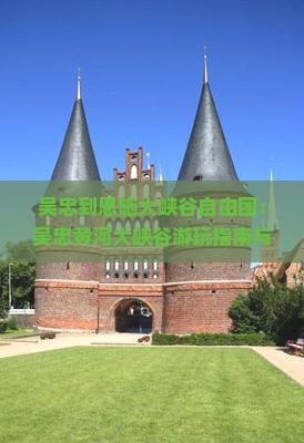 吴忠到恩施大峡谷自由团：吴忠黄河大峡谷游玩指南与自驾路线解析