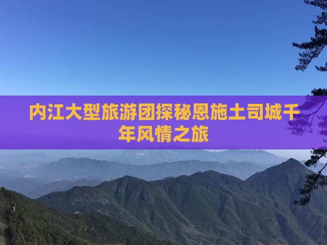 内江大型旅游团探秘恩施土司城千年风情之旅