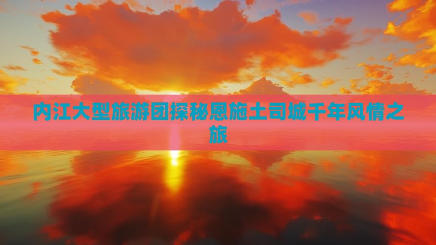 内江大型旅游团探秘恩施土司城千年风情之旅