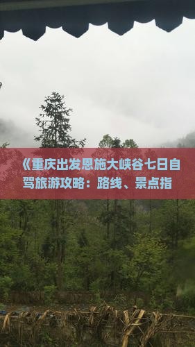 《重庆出发恩施大峡谷七日自驾旅游攻略：路线、景点指南》