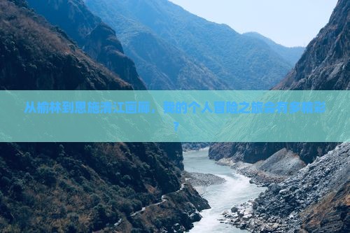 从榆林到恩施清江画廊，我的个人冒险之旅会有多精彩？