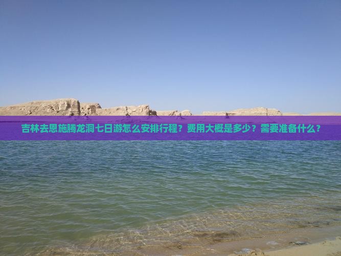 吉林去恩施腾龙洞七日游怎么安排行程？费用大概是多少？需要准备什么？