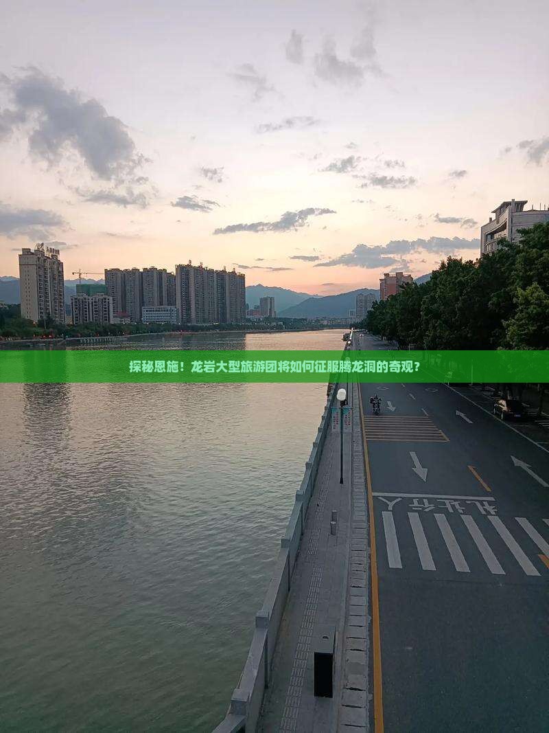 探秘恩施！龙岩大型旅游团将如何征服腾龙洞的奇观？