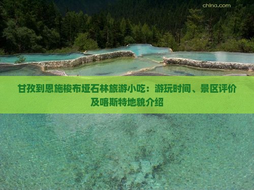 甘孜到恩施梭布垭石林旅游小吃：游玩时间、景区评价及喀斯特地貌介绍