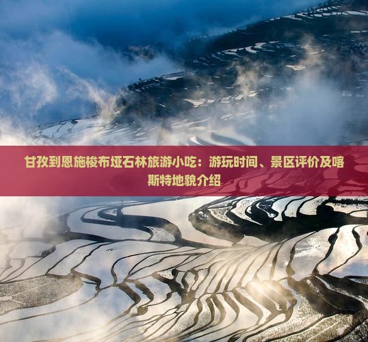 甘孜到恩施梭布垭石林旅游小吃：游玩时间、景区评价及喀斯特地貌介绍