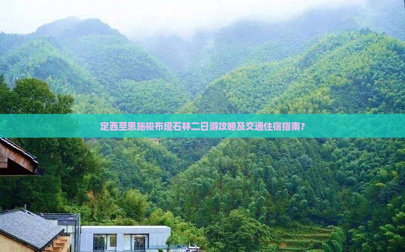 定西至恩施梭布垭石林二日游攻略及交通住宿指南？
