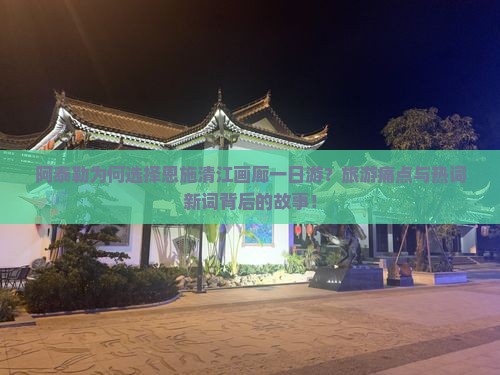 阿泰勒为何选择恩施清江画廊一日游？旅游痛点与热词新词背后的故事！