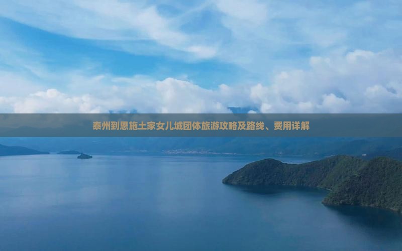 泰州到恩施土家女儿城团体旅游攻略及路线、费用详解