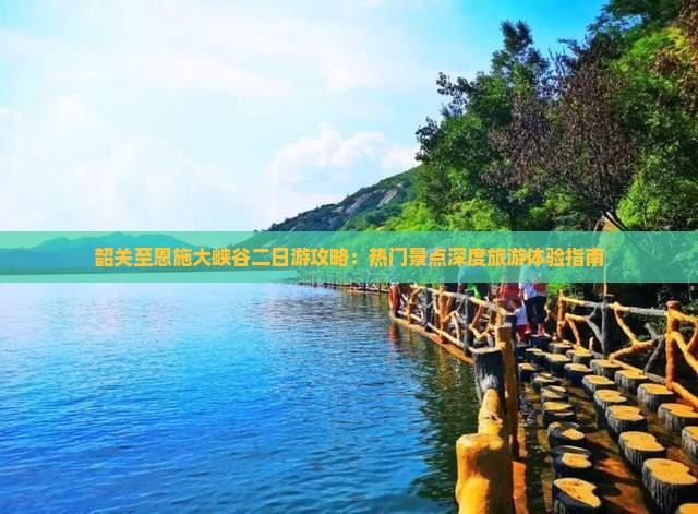 韶关至恩施大峡谷二日游攻略：热门景点深度旅游体验指南