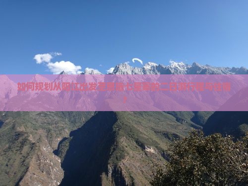 如何规划从阳江出发至恩施七星寨的二日游行程与住宿？