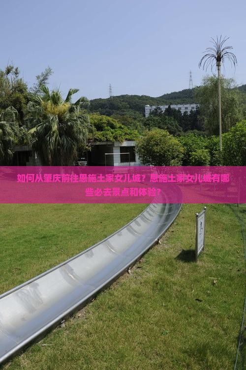 如何从肇庆前往恩施土家女儿城？恩施土家女儿城有哪些必去景点和体验？
