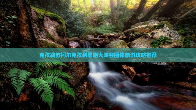 克孜勒苏柯尔克孜到恩施大峡谷团体旅游攻略推荐