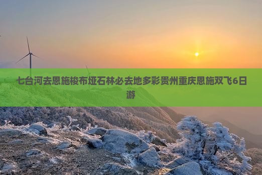 七台河去恩施梭布垭石林必去地多彩贵州重庆恩施双飞6日游
