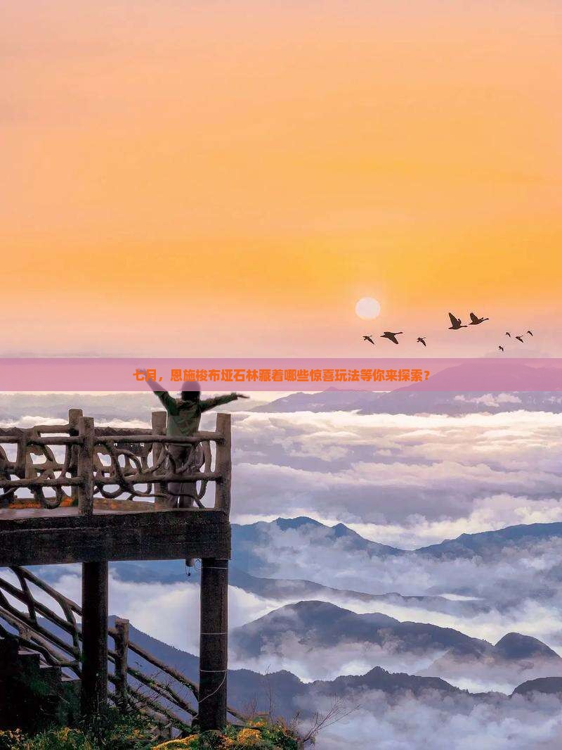 七月，恩施梭布垭石林藏着哪些惊喜玩法等你来探索？