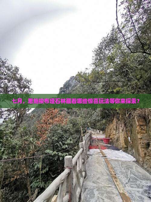 七月，恩施梭布垭石林藏着哪些惊喜玩法等你来探索？