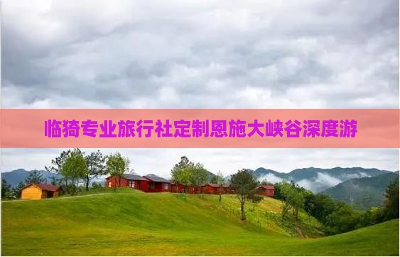 临猗专业旅行社定制恩施大峡谷深度游