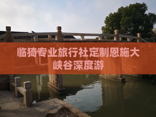 临猗专业旅行社定制恩施大峡谷深度游