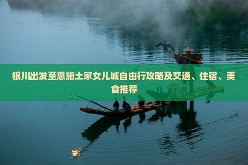 银川出发至恩施土家女儿城自由行攻略及交通、住宿、美食推荐