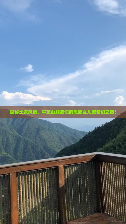 探秘土家风情，平顶山朋友们的恩施女儿城奇幻之旅！