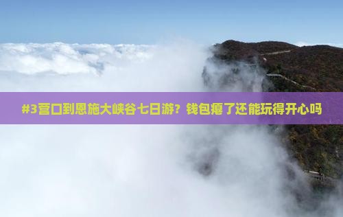 #3营口到恩施大峡谷七日游？钱包瘪了还能玩得开心吗