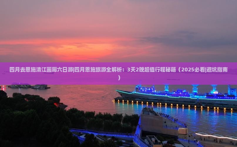 四月去恩施清江画廊六日游