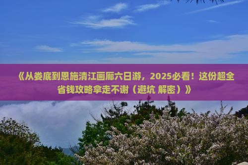 娄底去恩施清江画廊六日游 娄底去恩施清江画廊六日游