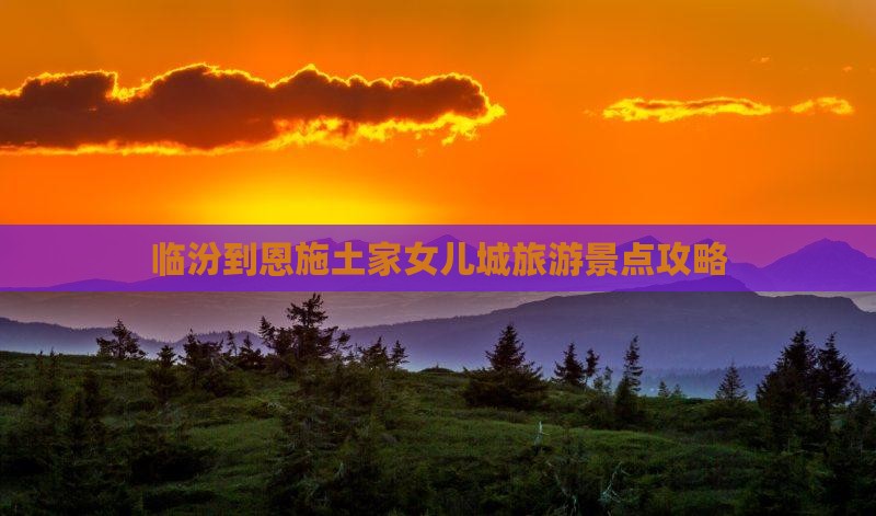临汾到恩施土家女儿城必去地