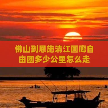 佛山到恩施清江画廊自由团