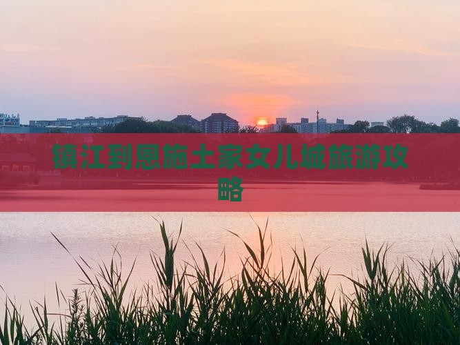 镇江去恩施土家女儿城团体旅游