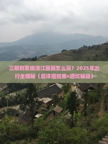 三明去恩施清江画廊攻略