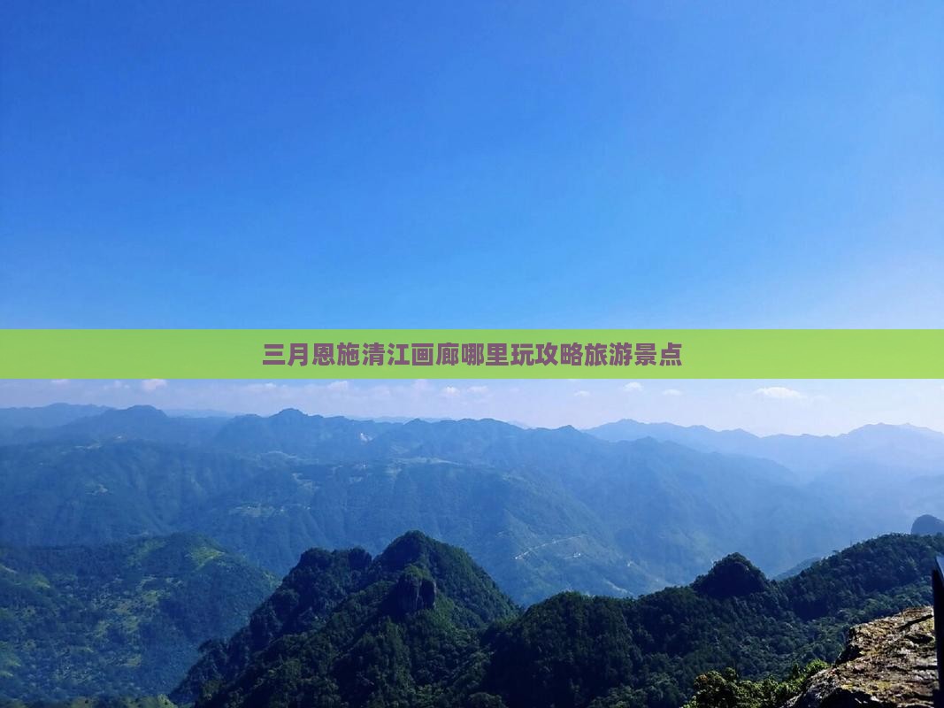 三月到恩施清江画廊哪里玩