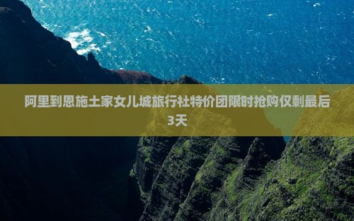 阿里到恩施土家女儿城旅行社