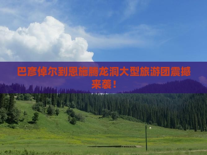 巴彦倬尔到恩施腾龙洞大型旅游团